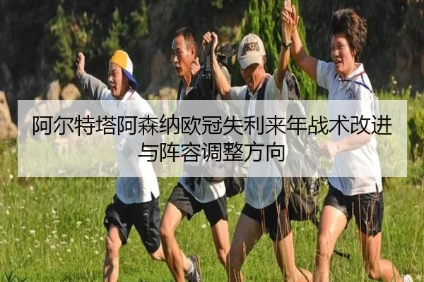 阿尔特塔阿森纳欧冠失利来年战术改进与阵容调整方向 - leisu